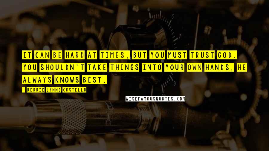 Debbie Lynne Costello Quotes: It can be hard at times, but you must trust God. You shouldn't take things into your own hands. He always knows best.