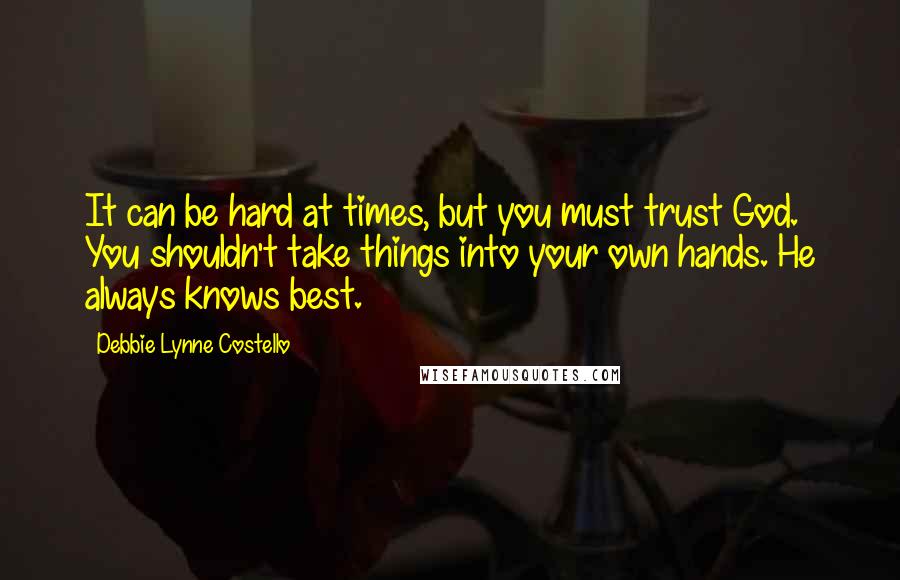 Debbie Lynne Costello Quotes: It can be hard at times, but you must trust God. You shouldn't take things into your own hands. He always knows best.