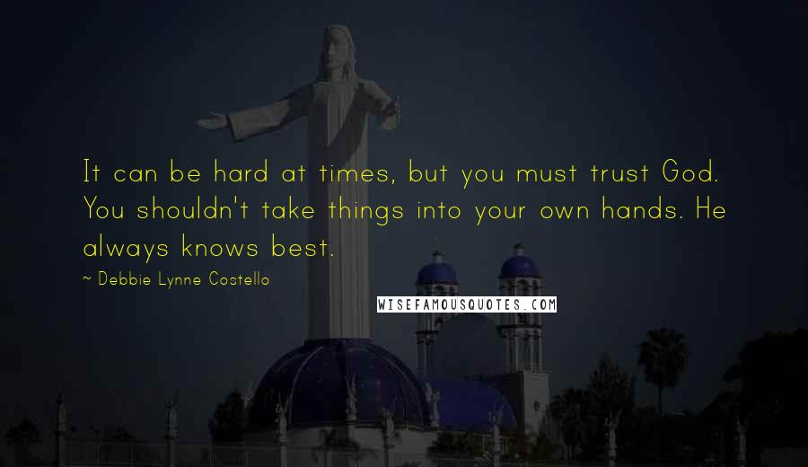 Debbie Lynne Costello Quotes: It can be hard at times, but you must trust God. You shouldn't take things into your own hands. He always knows best.