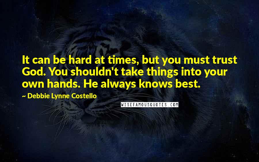 Debbie Lynne Costello Quotes: It can be hard at times, but you must trust God. You shouldn't take things into your own hands. He always knows best.