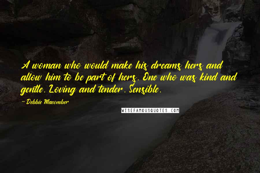 Debbie Macomber Quotes: A woman who would make his dreams hers and allow him to be part of hers. One who was kind and gentle. Loving and tender. Sensible.