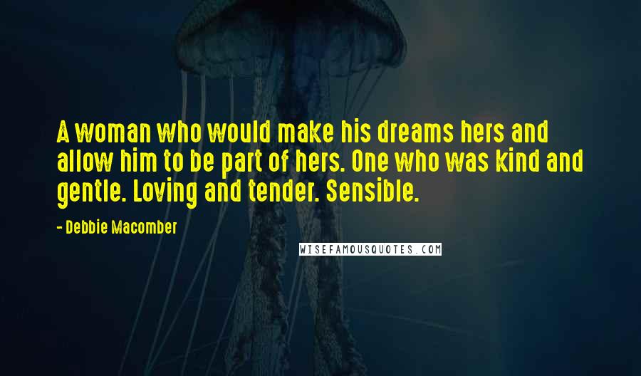 Debbie Macomber Quotes: A woman who would make his dreams hers and allow him to be part of hers. One who was kind and gentle. Loving and tender. Sensible.