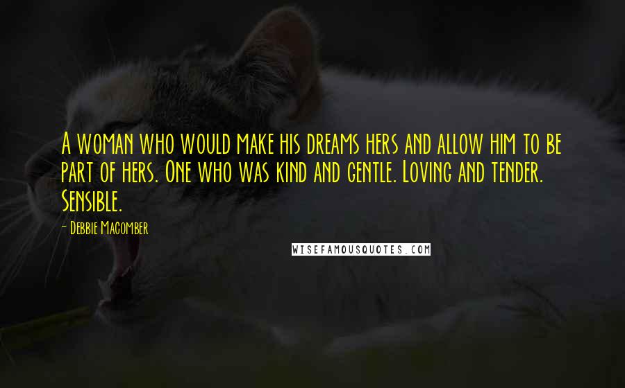 Debbie Macomber Quotes: A woman who would make his dreams hers and allow him to be part of hers. One who was kind and gentle. Loving and tender. Sensible.