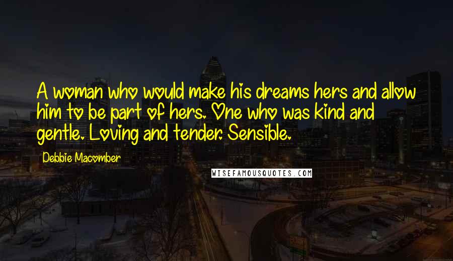 Debbie Macomber Quotes: A woman who would make his dreams hers and allow him to be part of hers. One who was kind and gentle. Loving and tender. Sensible.