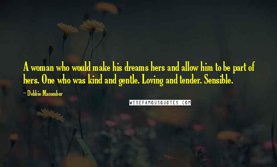 Debbie Macomber Quotes: A woman who would make his dreams hers and allow him to be part of hers. One who was kind and gentle. Loving and tender. Sensible.