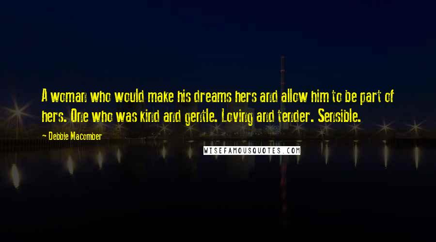 Debbie Macomber Quotes: A woman who would make his dreams hers and allow him to be part of hers. One who was kind and gentle. Loving and tender. Sensible.