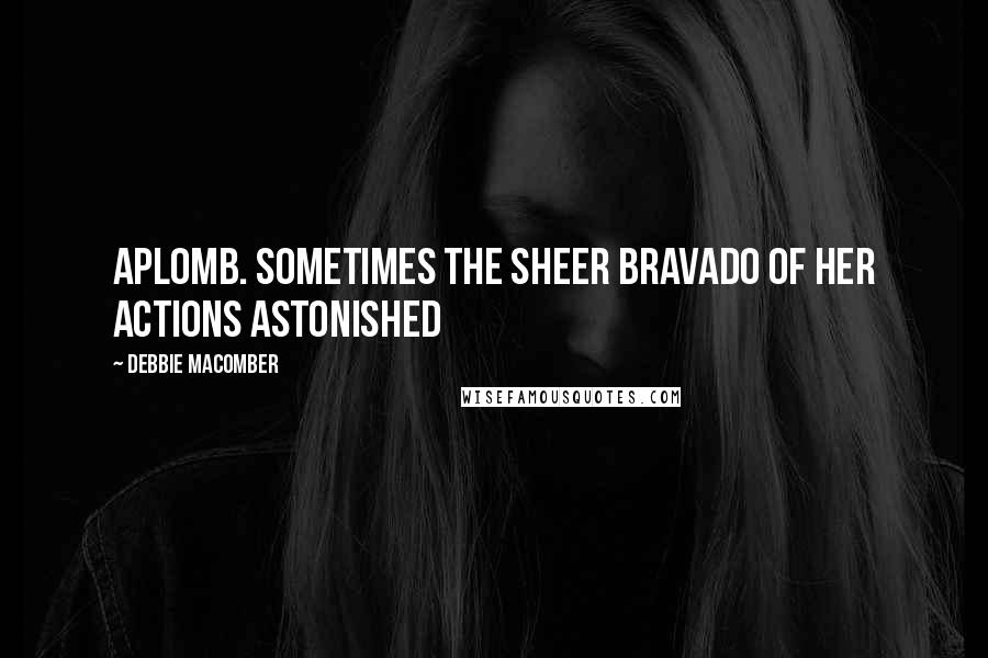 Debbie Macomber Quotes: aplomb. Sometimes the sheer bravado of her actions astonished