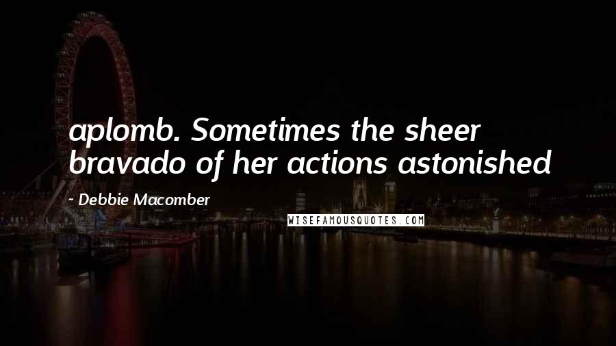 Debbie Macomber Quotes: aplomb. Sometimes the sheer bravado of her actions astonished