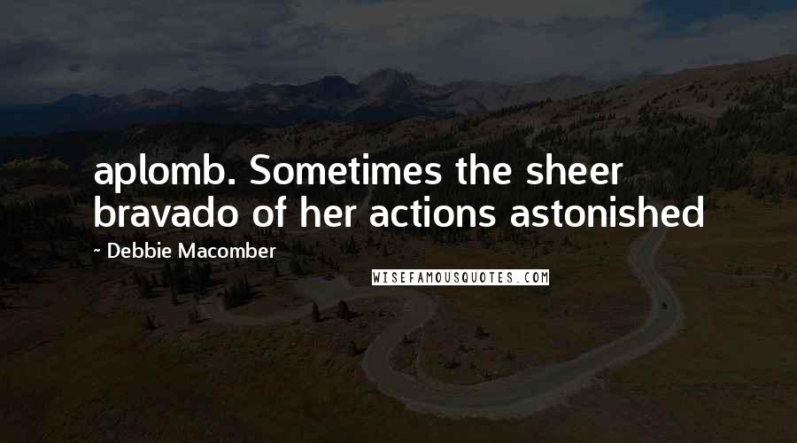 Debbie Macomber Quotes: aplomb. Sometimes the sheer bravado of her actions astonished