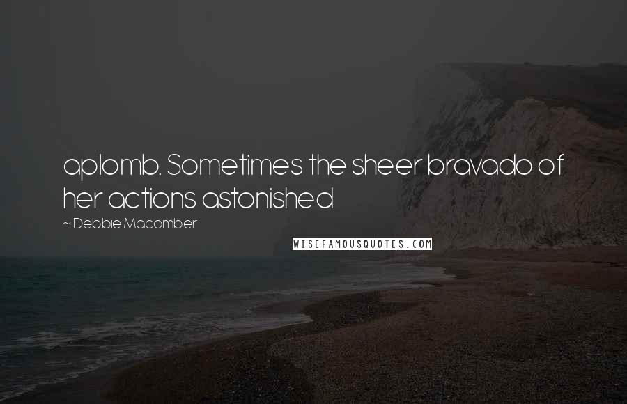 Debbie Macomber Quotes: aplomb. Sometimes the sheer bravado of her actions astonished