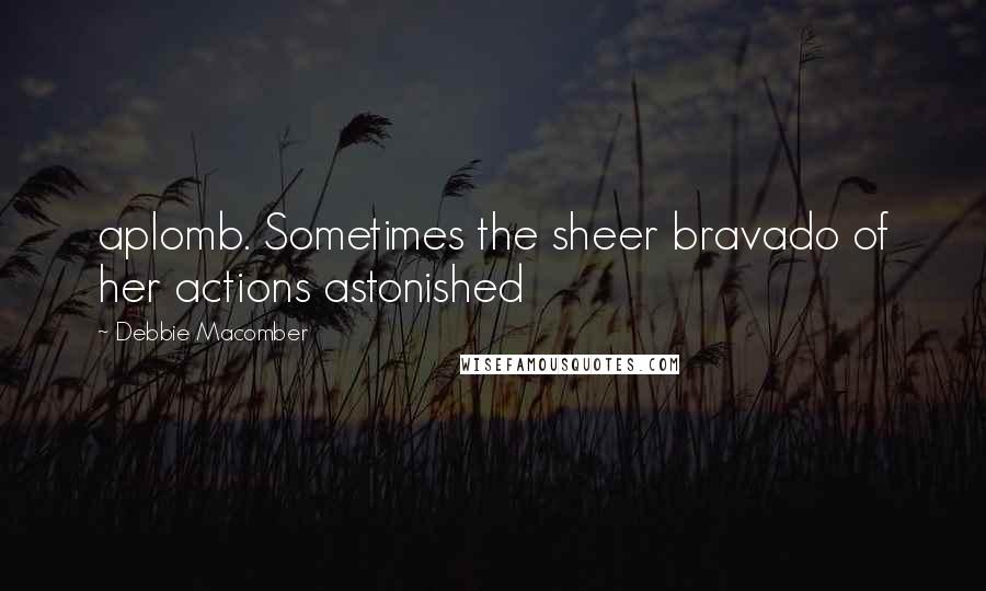 Debbie Macomber Quotes: aplomb. Sometimes the sheer bravado of her actions astonished