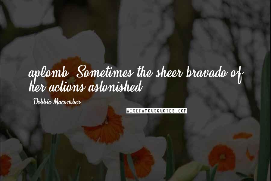 Debbie Macomber Quotes: aplomb. Sometimes the sheer bravado of her actions astonished