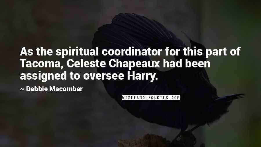 Debbie Macomber Quotes: As the spiritual coordinator for this part of Tacoma, Celeste Chapeaux had been assigned to oversee Harry.