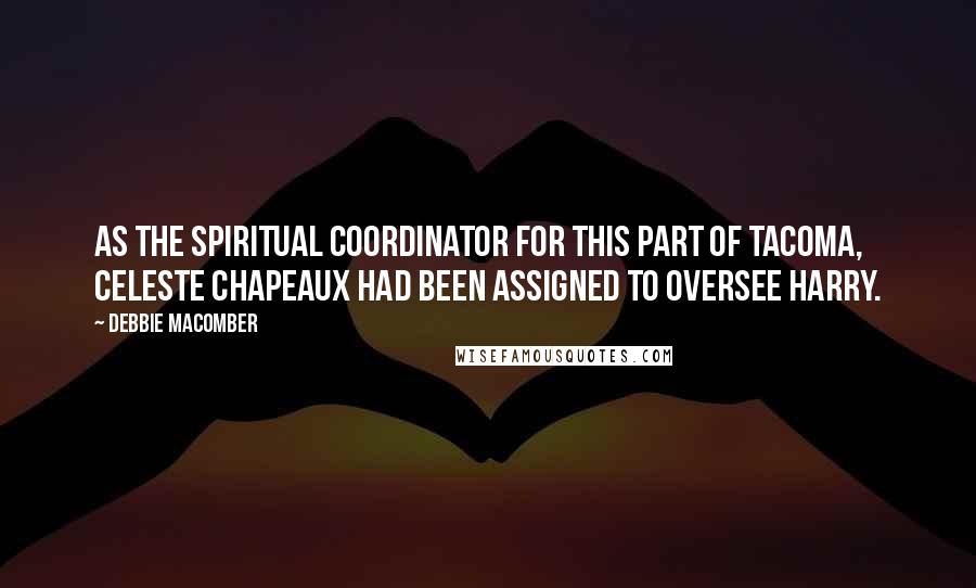 Debbie Macomber Quotes: As the spiritual coordinator for this part of Tacoma, Celeste Chapeaux had been assigned to oversee Harry.