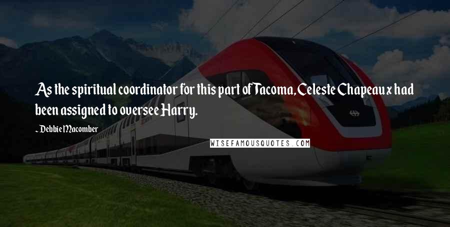 Debbie Macomber Quotes: As the spiritual coordinator for this part of Tacoma, Celeste Chapeaux had been assigned to oversee Harry.