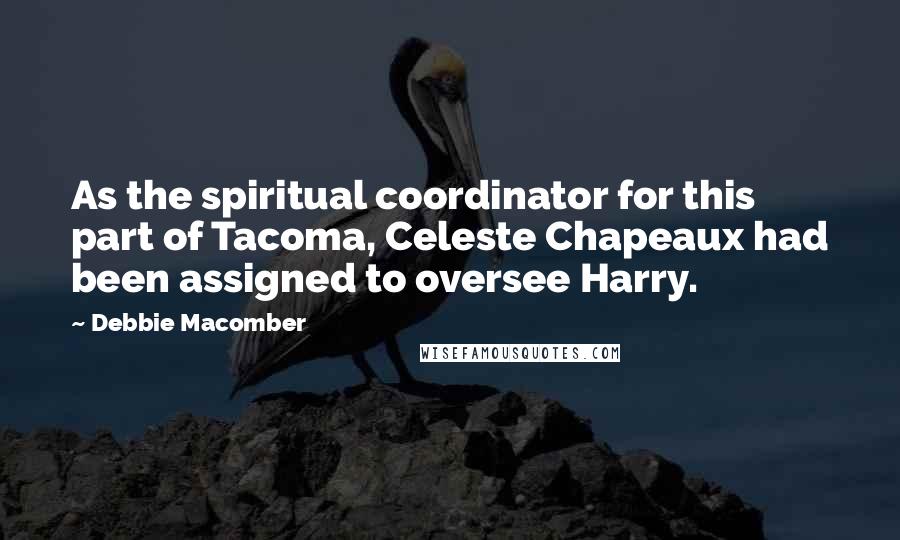 Debbie Macomber Quotes: As the spiritual coordinator for this part of Tacoma, Celeste Chapeaux had been assigned to oversee Harry.