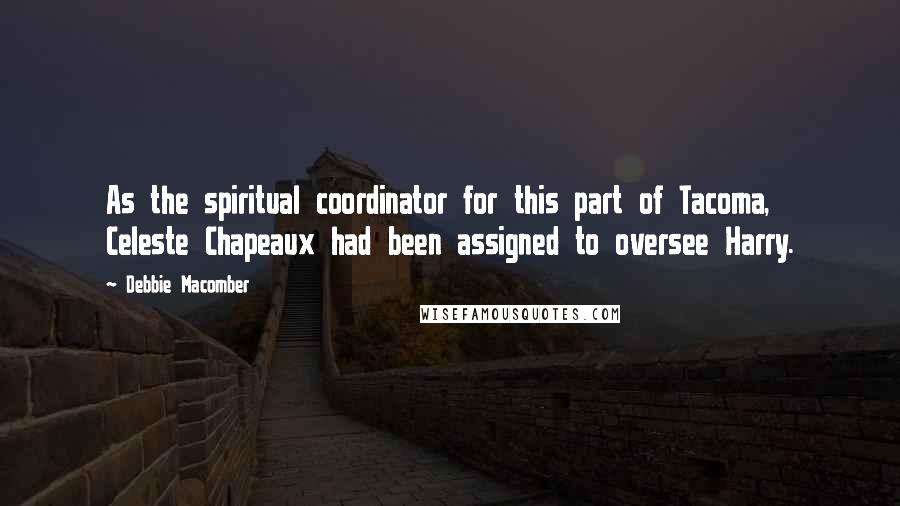 Debbie Macomber Quotes: As the spiritual coordinator for this part of Tacoma, Celeste Chapeaux had been assigned to oversee Harry.