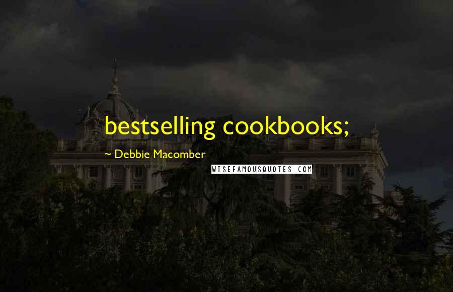 Debbie Macomber Quotes: bestselling cookbooks;