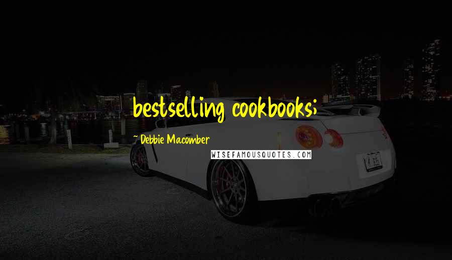 Debbie Macomber Quotes: bestselling cookbooks;