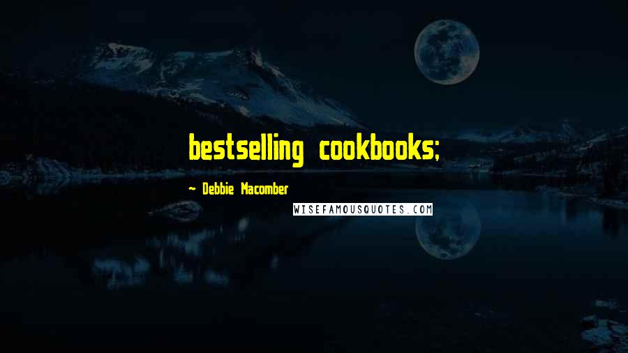 Debbie Macomber Quotes: bestselling cookbooks;