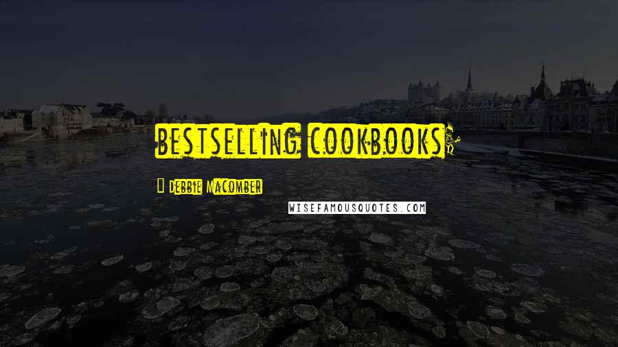 Debbie Macomber Quotes: bestselling cookbooks;