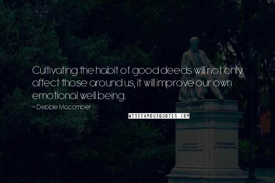 Debbie Macomber Quotes: Cultivating the habit of good deeds will not only affect those around us, it will improve our own emotional well being.