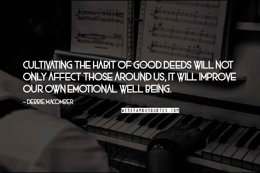 Debbie Macomber Quotes: Cultivating the habit of good deeds will not only affect those around us, it will improve our own emotional well being.