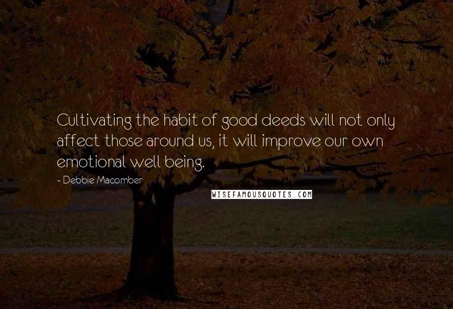 Debbie Macomber Quotes: Cultivating the habit of good deeds will not only affect those around us, it will improve our own emotional well being.