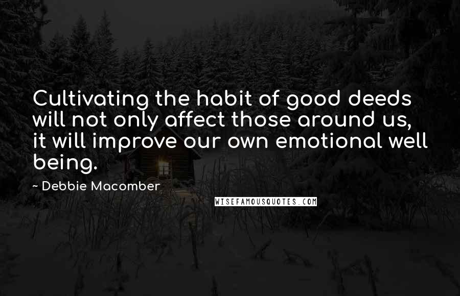 Debbie Macomber Quotes: Cultivating the habit of good deeds will not only affect those around us, it will improve our own emotional well being.