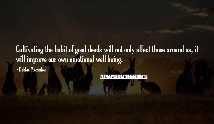 Debbie Macomber Quotes: Cultivating the habit of good deeds will not only affect those around us, it will improve our own emotional well being.