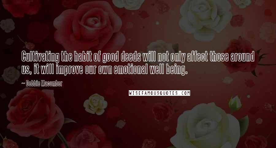 Debbie Macomber Quotes: Cultivating the habit of good deeds will not only affect those around us, it will improve our own emotional well being.