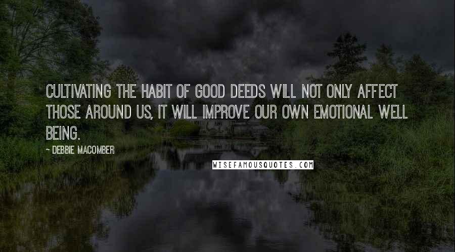 Debbie Macomber Quotes: Cultivating the habit of good deeds will not only affect those around us, it will improve our own emotional well being.