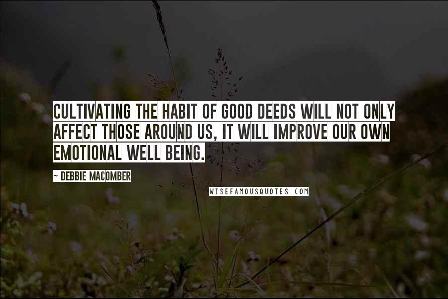 Debbie Macomber Quotes: Cultivating the habit of good deeds will not only affect those around us, it will improve our own emotional well being.