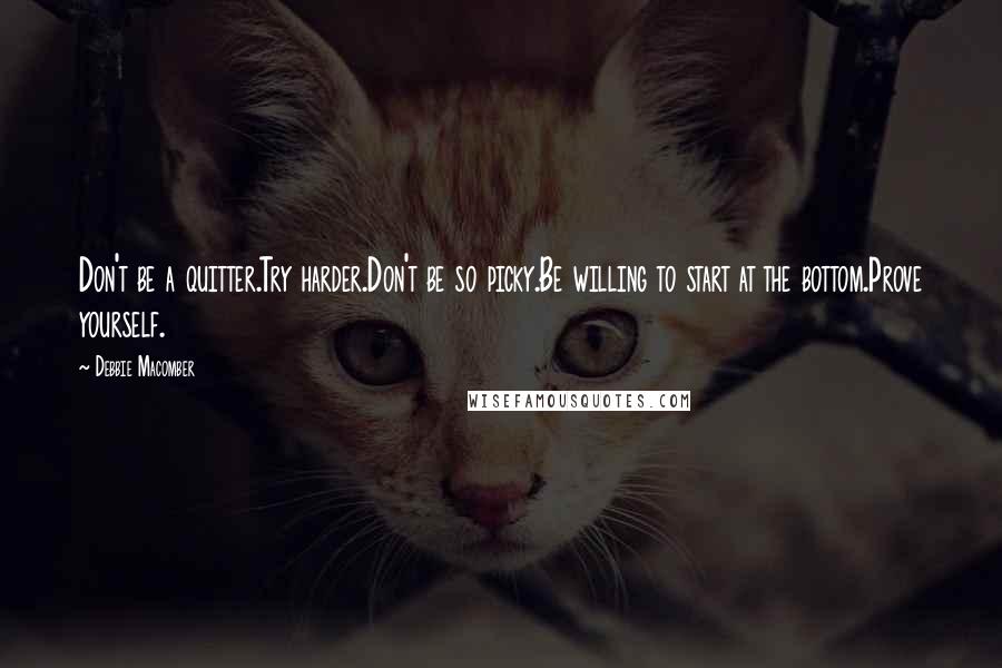Debbie Macomber Quotes: Don't be a quitter.Try harder.Don't be so picky.Be willing to start at the bottom.Prove yourself.