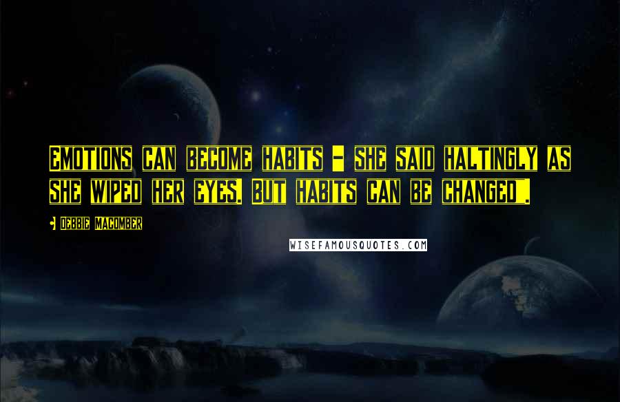 Debbie Macomber Quotes: Emotions can become habits - she said haltingly as she wiped her eyes. But habits can be changed".