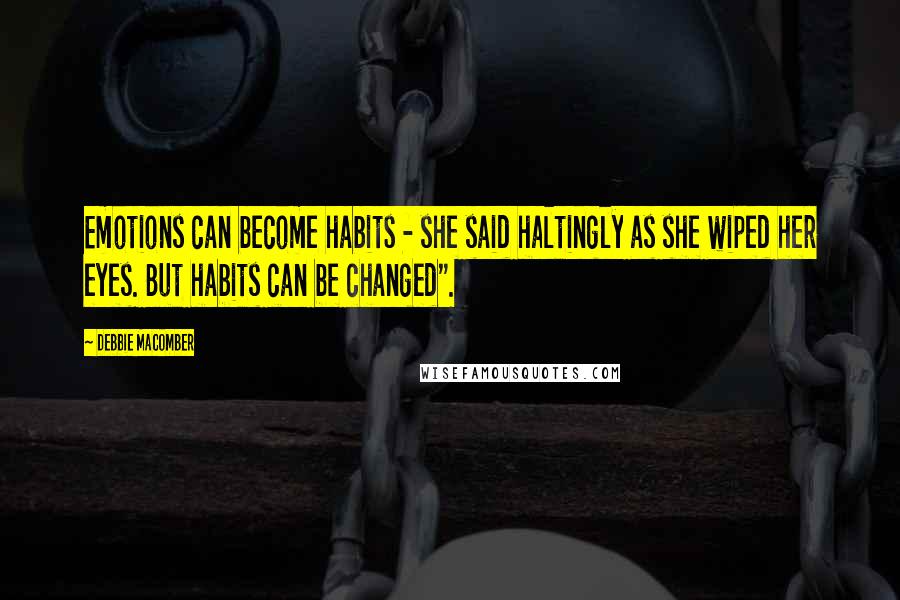 Debbie Macomber Quotes: Emotions can become habits - she said haltingly as she wiped her eyes. But habits can be changed".