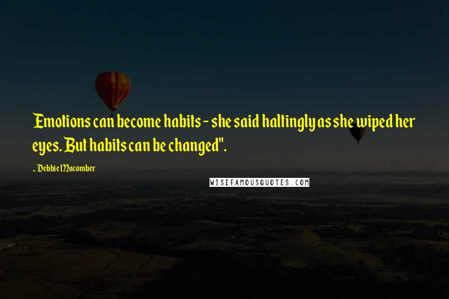 Debbie Macomber Quotes: Emotions can become habits - she said haltingly as she wiped her eyes. But habits can be changed".