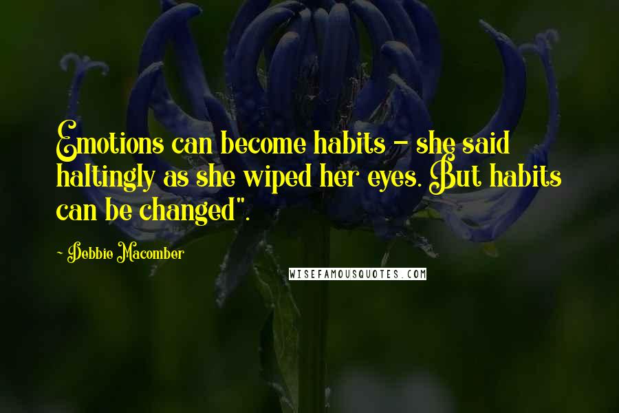 Debbie Macomber Quotes: Emotions can become habits - she said haltingly as she wiped her eyes. But habits can be changed".