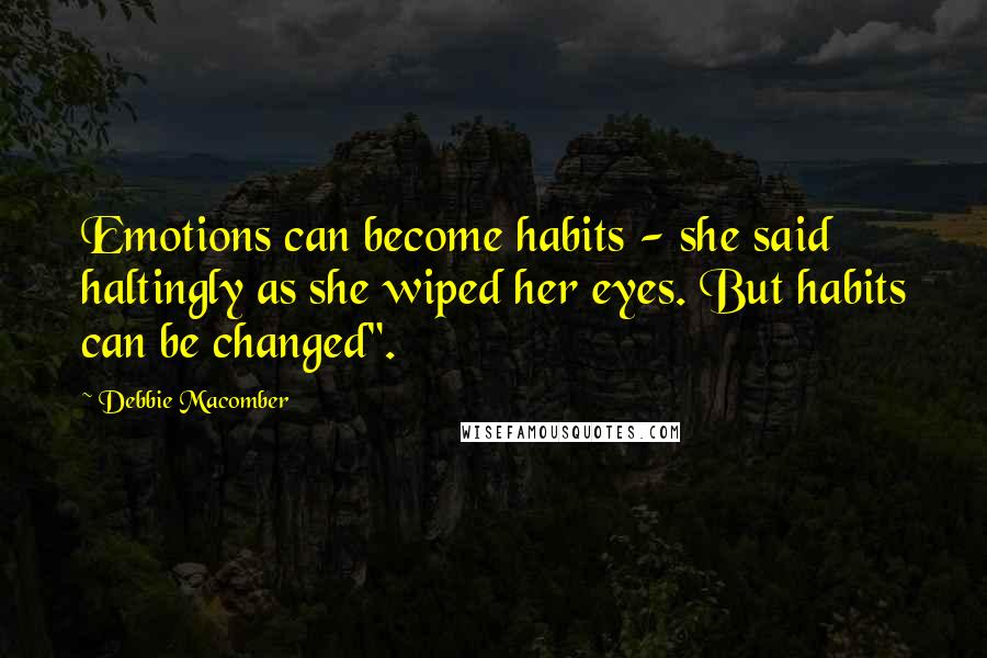 Debbie Macomber Quotes: Emotions can become habits - she said haltingly as she wiped her eyes. But habits can be changed".