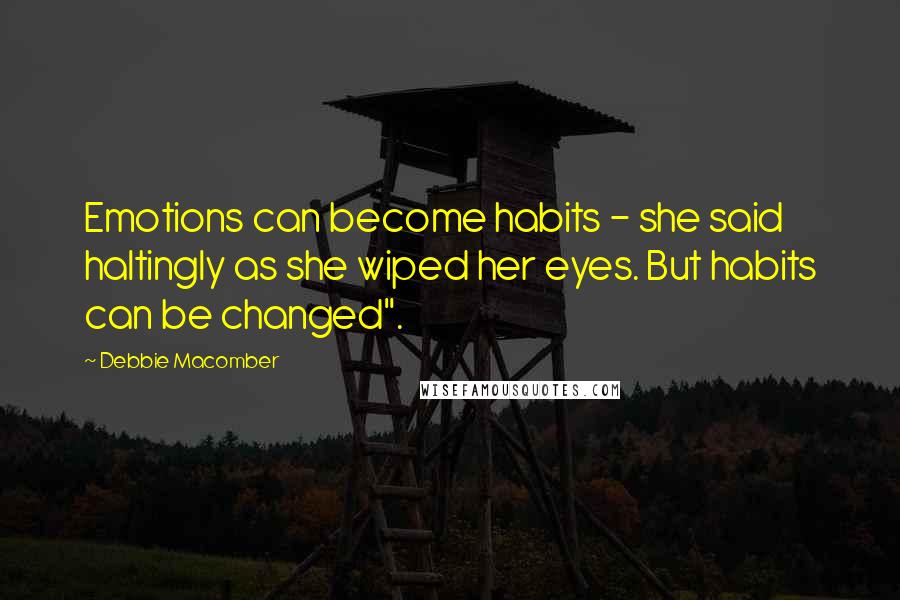 Debbie Macomber Quotes: Emotions can become habits - she said haltingly as she wiped her eyes. But habits can be changed".