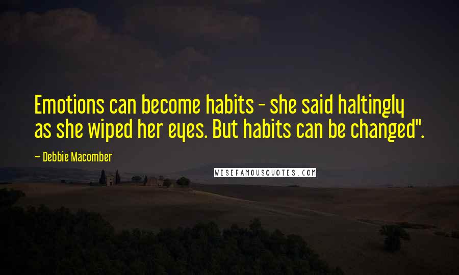 Debbie Macomber Quotes: Emotions can become habits - she said haltingly as she wiped her eyes. But habits can be changed".