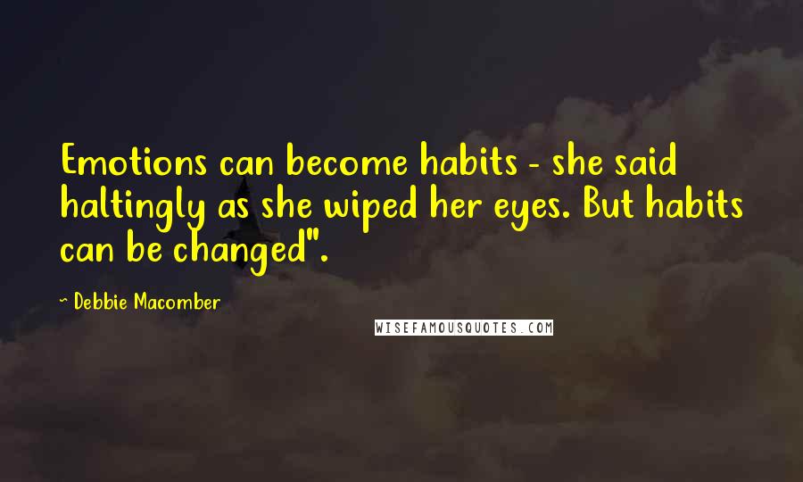 Debbie Macomber Quotes: Emotions can become habits - she said haltingly as she wiped her eyes. But habits can be changed".