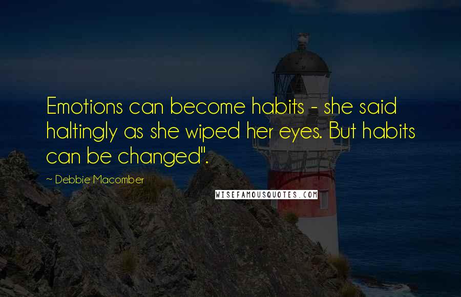 Debbie Macomber Quotes: Emotions can become habits - she said haltingly as she wiped her eyes. But habits can be changed".