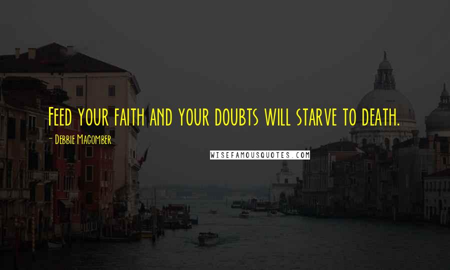 Debbie Macomber Quotes: Feed your faith and your doubts will starve to death.