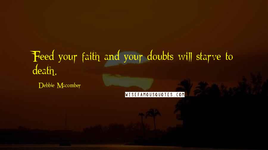 Debbie Macomber Quotes: Feed your faith and your doubts will starve to death.