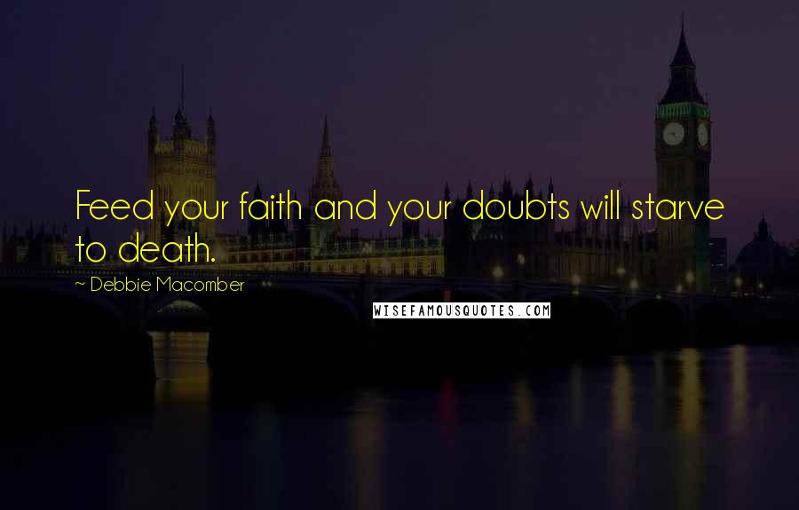 Debbie Macomber Quotes: Feed your faith and your doubts will starve to death.