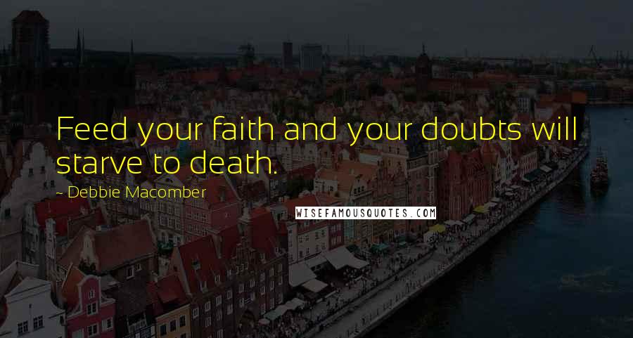 Debbie Macomber Quotes: Feed your faith and your doubts will starve to death.