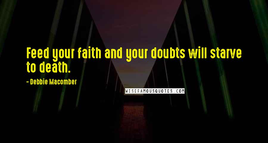 Debbie Macomber Quotes: Feed your faith and your doubts will starve to death.