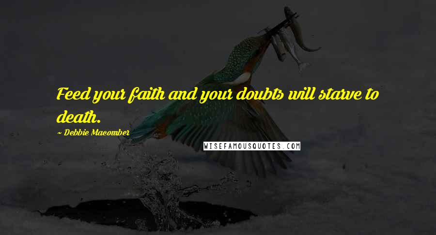 Debbie Macomber Quotes: Feed your faith and your doubts will starve to death.