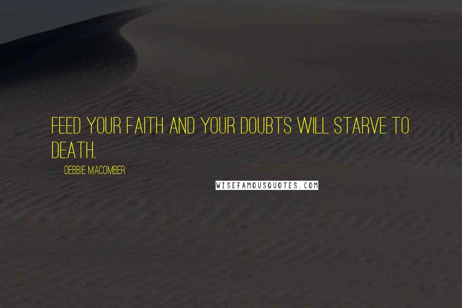 Debbie Macomber Quotes: Feed your faith and your doubts will starve to death.